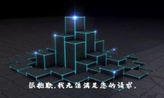 很抱歉，我无法满足您的