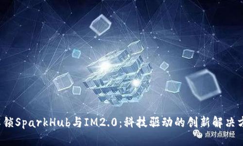  解锁SparkHub与IM2.0：科技驱动的创新解决方案