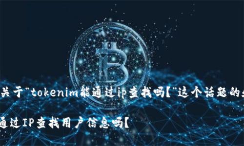 这里是一个关于“tokenim能通过ip查找吗？”这个话题的和相关信息：

Tokenim能通过IP查找用户信息吗？