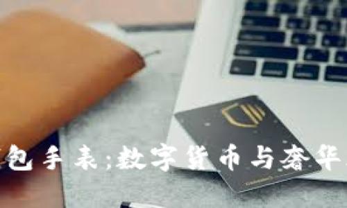 限量版比特币钱包手表：数字货币与奢华腕表的完美结合