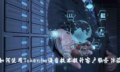 如何使用Tokenim语音技术提升客户服务体验