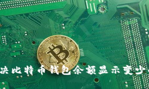 如何解决比特币钱包余额显示变少的问题？