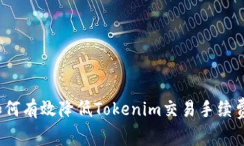 如何有效降低Tokenim交易手续费？