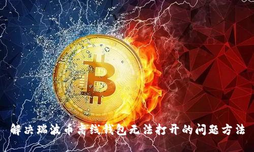 解决瑞波币离线钱包无法打开的问题方法