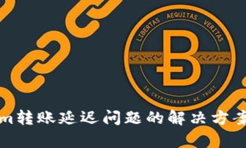 Tokenim转账延迟问题的解决方案与分析