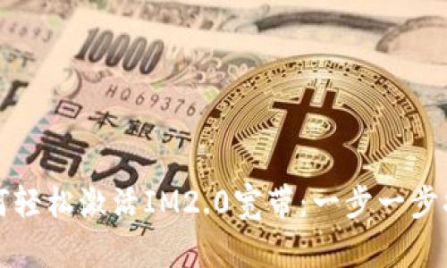 如何轻松激活IM2.0宽带：一步一步指南