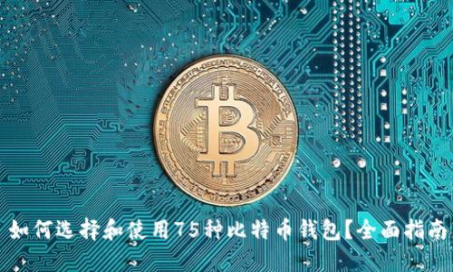 如何选择和使用75种比特币钱包？全面指南