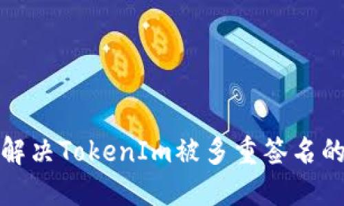 如何解决TokenIm被多重签名的问题